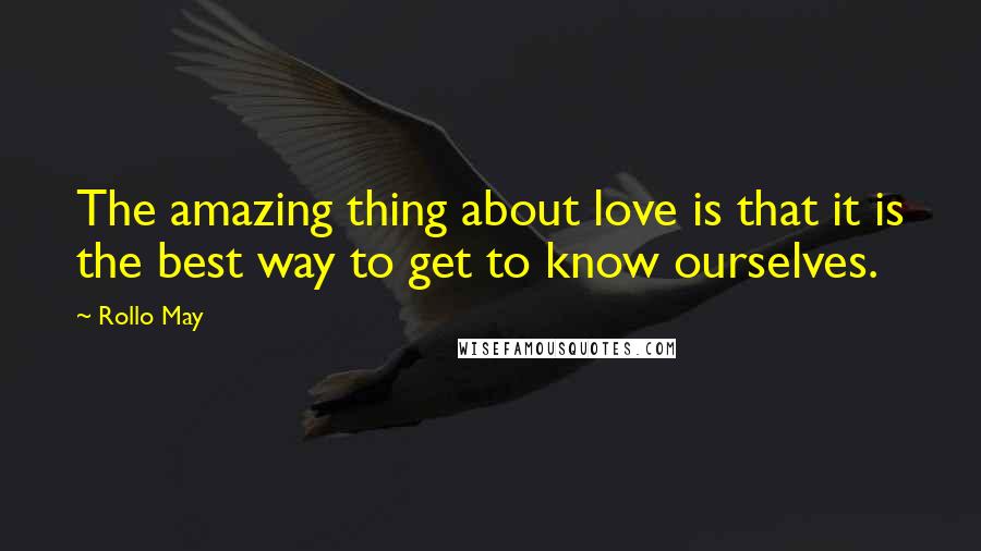 Rollo May Quotes: The amazing thing about love is that it is the best way to get to know ourselves.