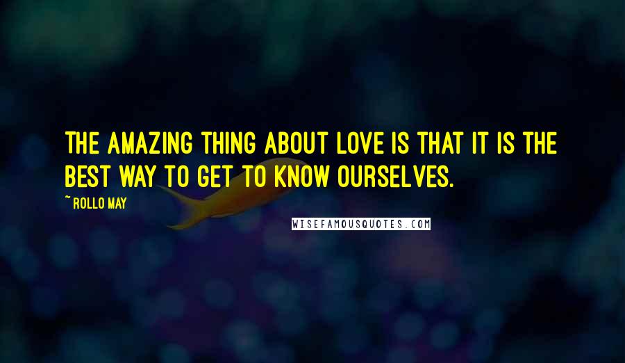 Rollo May Quotes: The amazing thing about love is that it is the best way to get to know ourselves.