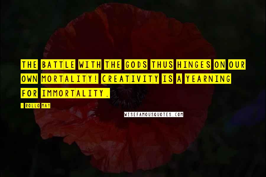 Rollo May Quotes: The battle with the gods thus hinges on our own mortality! Creativity is a yearning for immortality.