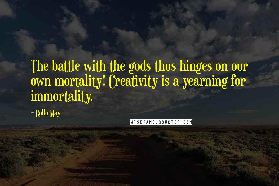 Rollo May Quotes: The battle with the gods thus hinges on our own mortality! Creativity is a yearning for immortality.