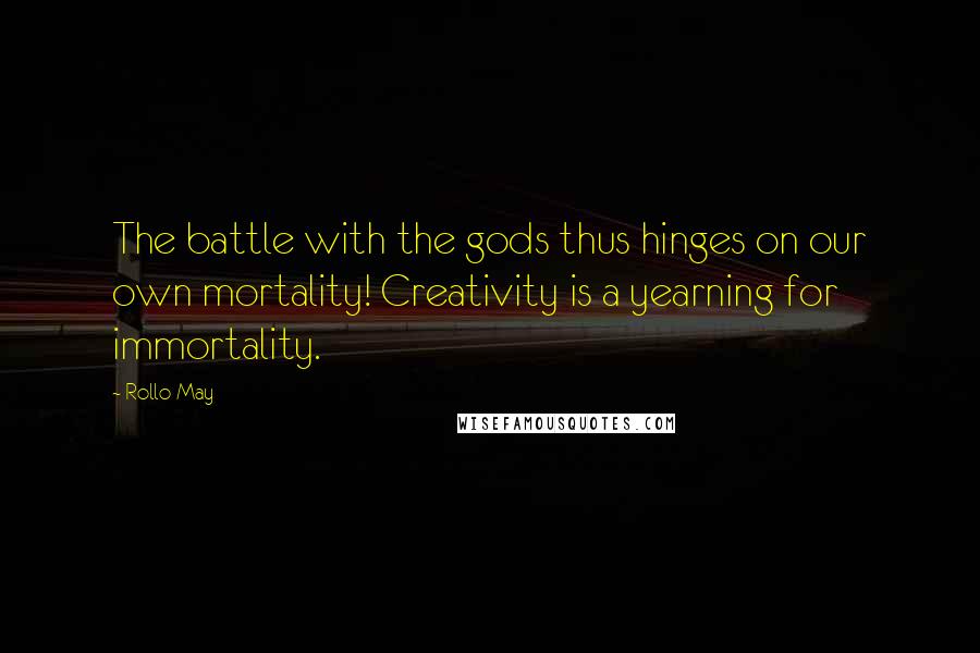 Rollo May Quotes: The battle with the gods thus hinges on our own mortality! Creativity is a yearning for immortality.