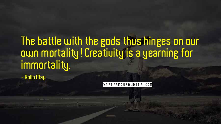 Rollo May Quotes: The battle with the gods thus hinges on our own mortality! Creativity is a yearning for immortality.