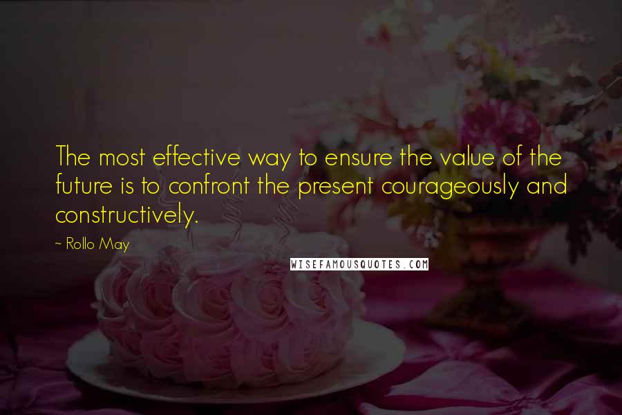 Rollo May Quotes: The most effective way to ensure the value of the future is to confront the present courageously and constructively.