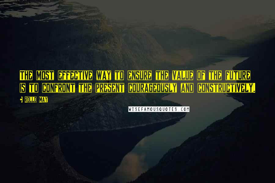 Rollo May Quotes: The most effective way to ensure the value of the future is to confront the present courageously and constructively.