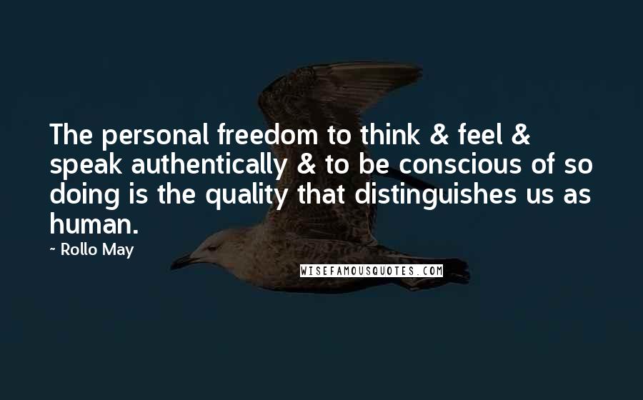 Rollo May Quotes: The personal freedom to think & feel & speak authentically & to be conscious of so doing is the quality that distinguishes us as human.