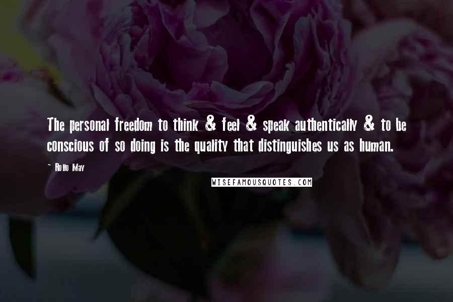 Rollo May Quotes: The personal freedom to think & feel & speak authentically & to be conscious of so doing is the quality that distinguishes us as human.