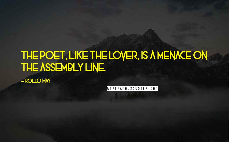 Rollo May Quotes: The poet, like the lover, is a menace on the assembly line.