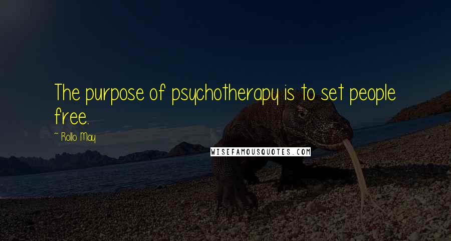 Rollo May Quotes: The purpose of psychotherapy is to set people free.