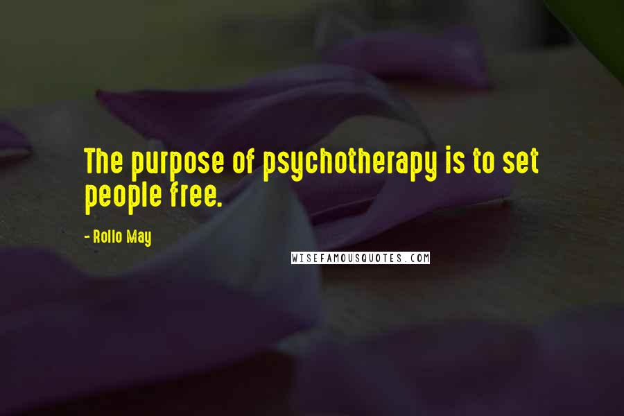 Rollo May Quotes: The purpose of psychotherapy is to set people free.