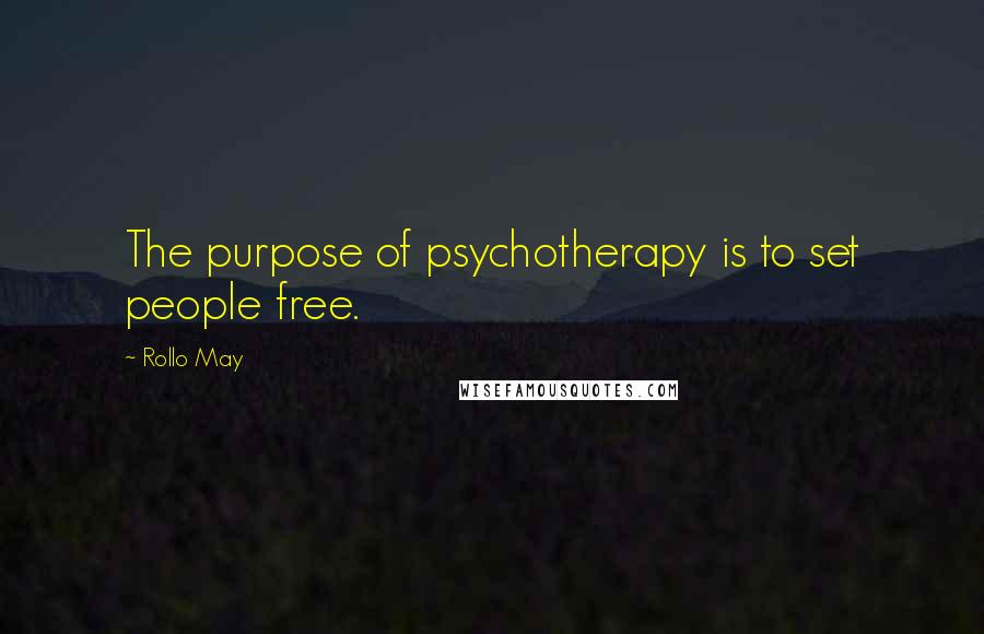 Rollo May Quotes: The purpose of psychotherapy is to set people free.