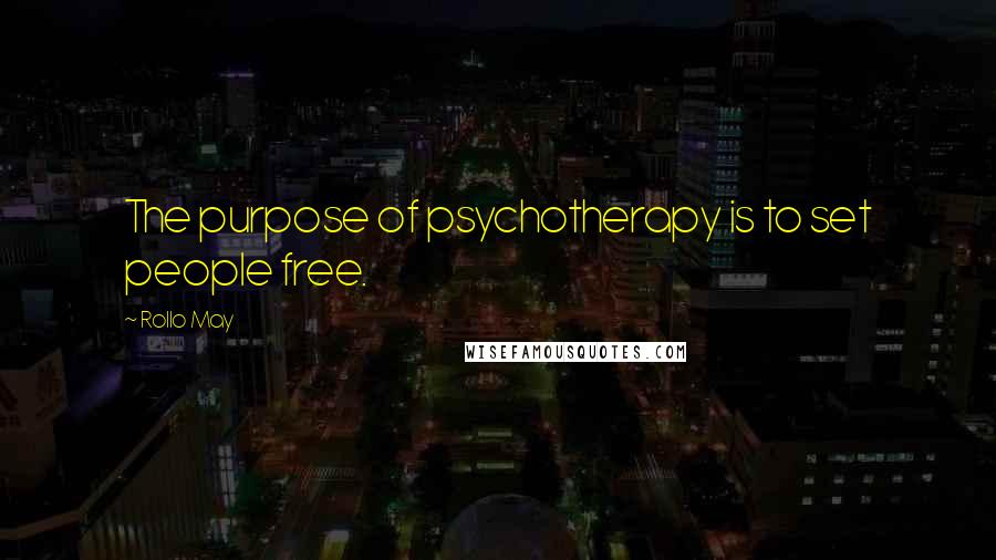 Rollo May Quotes: The purpose of psychotherapy is to set people free.