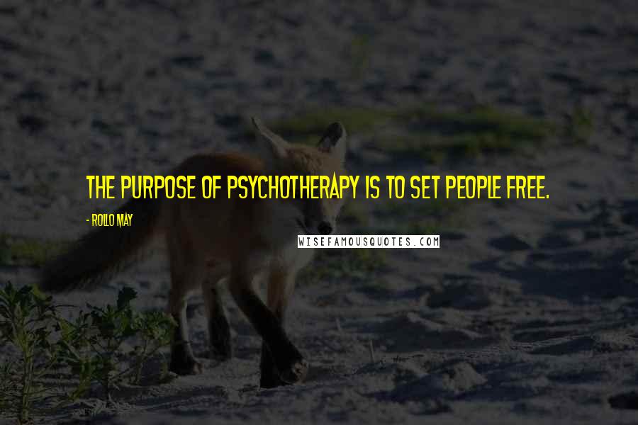 Rollo May Quotes: The purpose of psychotherapy is to set people free.