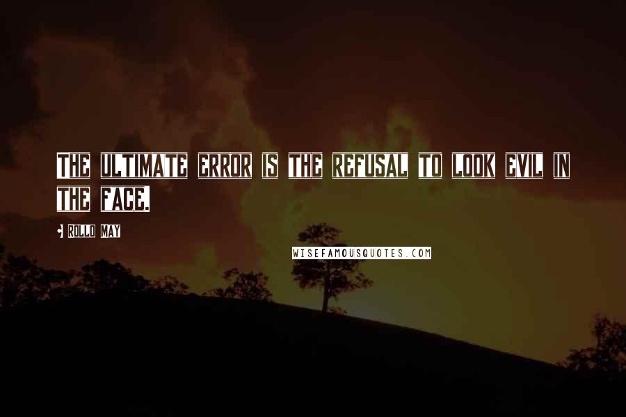 Rollo May Quotes: The ultimate error is the refusal to look evil in the face.