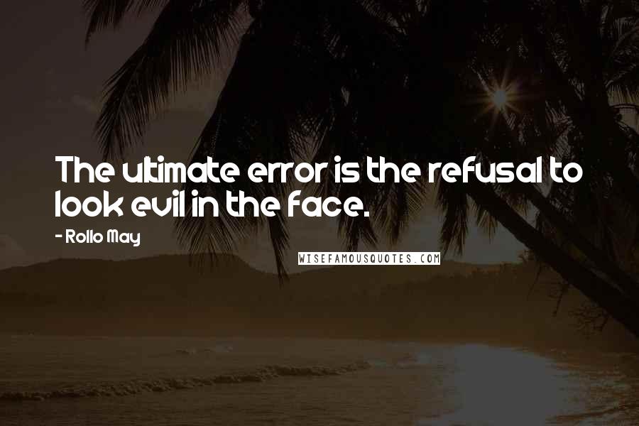 Rollo May Quotes: The ultimate error is the refusal to look evil in the face.