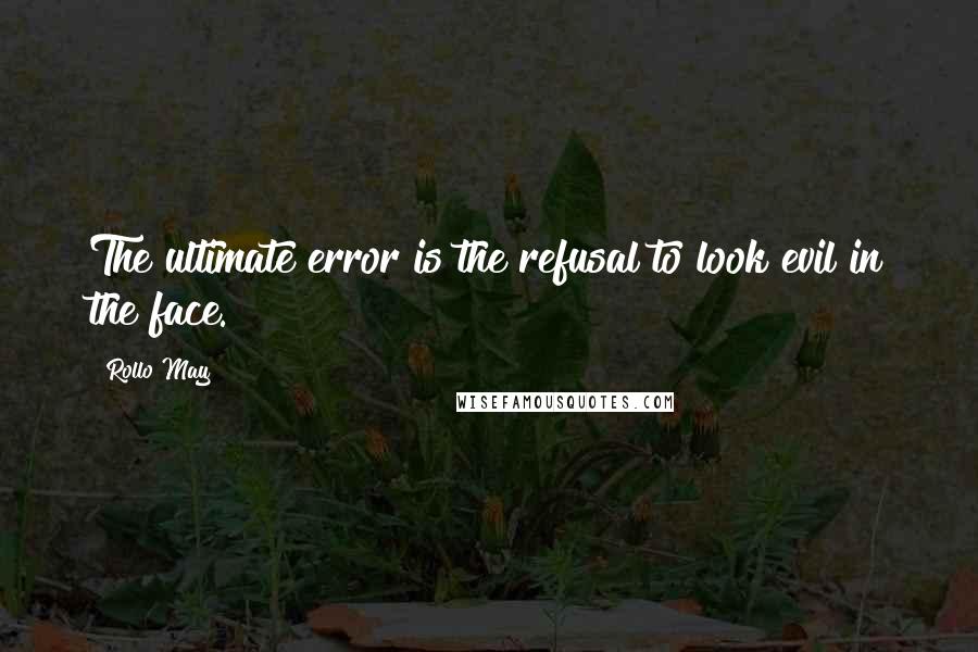 Rollo May Quotes: The ultimate error is the refusal to look evil in the face.