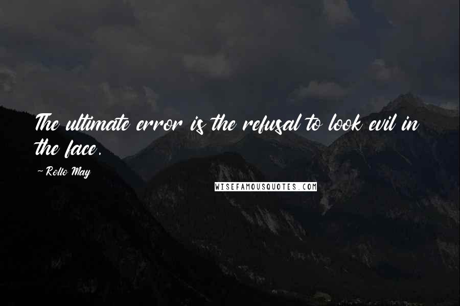 Rollo May Quotes: The ultimate error is the refusal to look evil in the face.