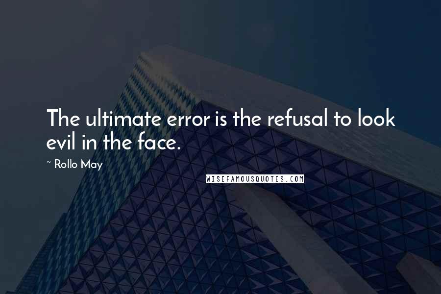 Rollo May Quotes: The ultimate error is the refusal to look evil in the face.