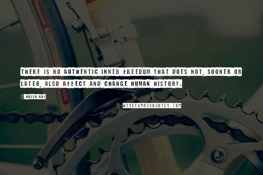 Rollo May Quotes: There is no authentic inner freedom that does not, sooner or later, also affect and change human history.