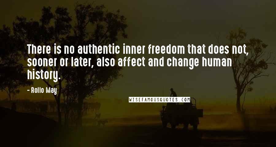 Rollo May Quotes: There is no authentic inner freedom that does not, sooner or later, also affect and change human history.