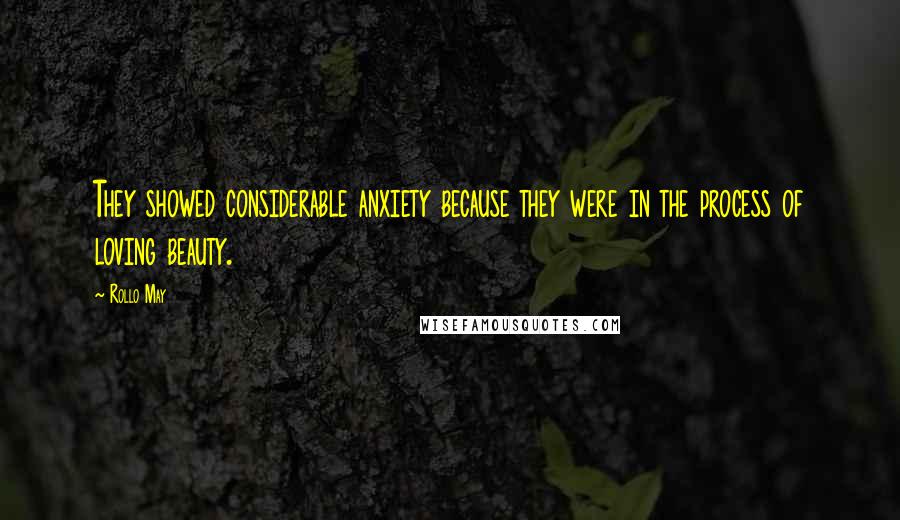 Rollo May Quotes: They showed considerable anxiety because they were in the process of loving beauty.