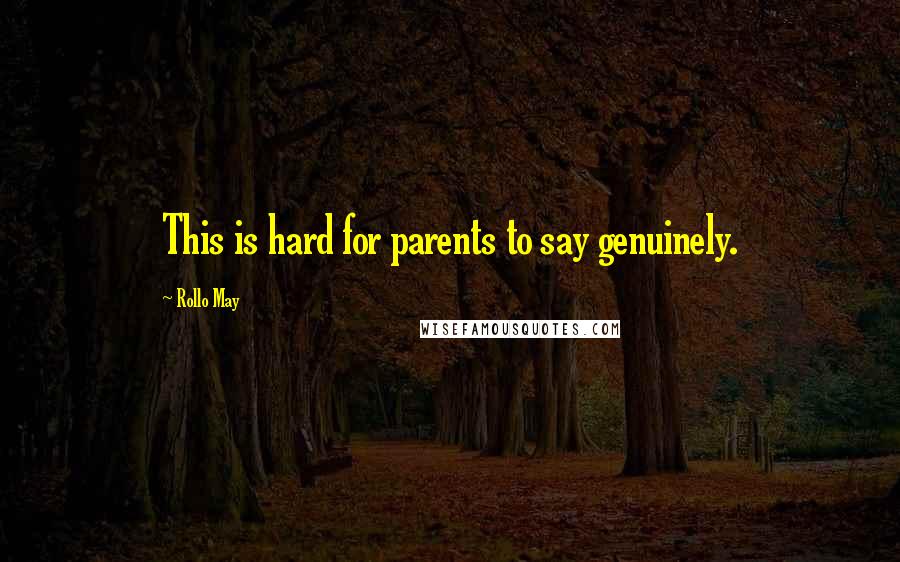 Rollo May Quotes: This is hard for parents to say genuinely.