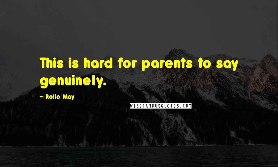 Rollo May Quotes: This is hard for parents to say genuinely.