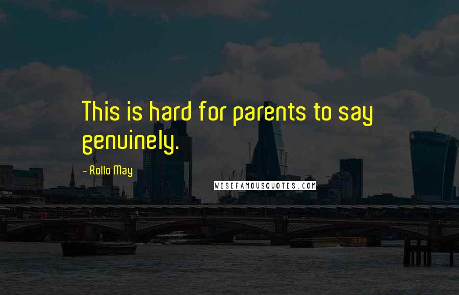 Rollo May Quotes: This is hard for parents to say genuinely.