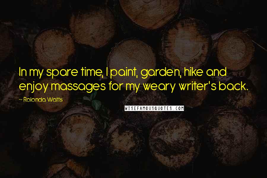 Rolonda Watts Quotes: In my spare time, I paint, garden, hike and enjoy massages for my weary writer's back.