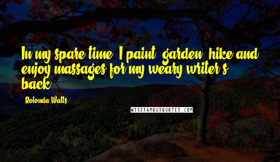 Rolonda Watts Quotes: In my spare time, I paint, garden, hike and enjoy massages for my weary writer's back.