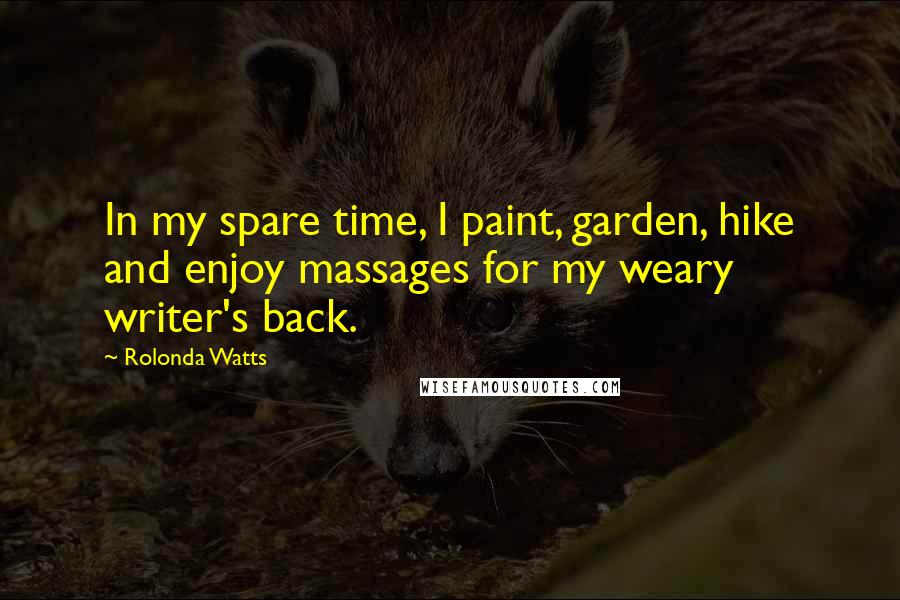 Rolonda Watts Quotes: In my spare time, I paint, garden, hike and enjoy massages for my weary writer's back.