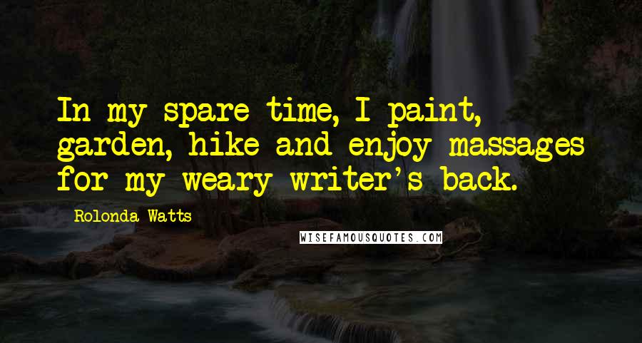 Rolonda Watts Quotes: In my spare time, I paint, garden, hike and enjoy massages for my weary writer's back.
