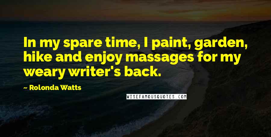 Rolonda Watts Quotes: In my spare time, I paint, garden, hike and enjoy massages for my weary writer's back.