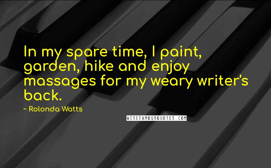 Rolonda Watts Quotes: In my spare time, I paint, garden, hike and enjoy massages for my weary writer's back.