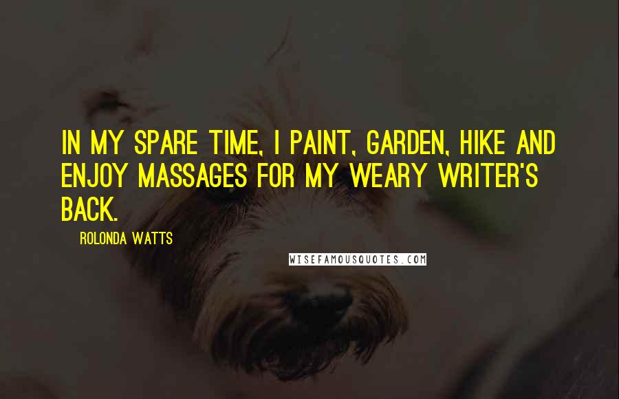 Rolonda Watts Quotes: In my spare time, I paint, garden, hike and enjoy massages for my weary writer's back.