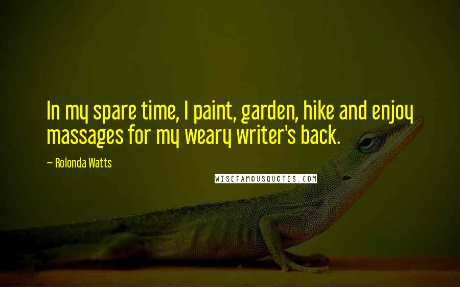 Rolonda Watts Quotes: In my spare time, I paint, garden, hike and enjoy massages for my weary writer's back.
