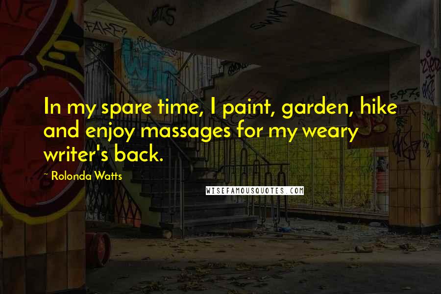 Rolonda Watts Quotes: In my spare time, I paint, garden, hike and enjoy massages for my weary writer's back.