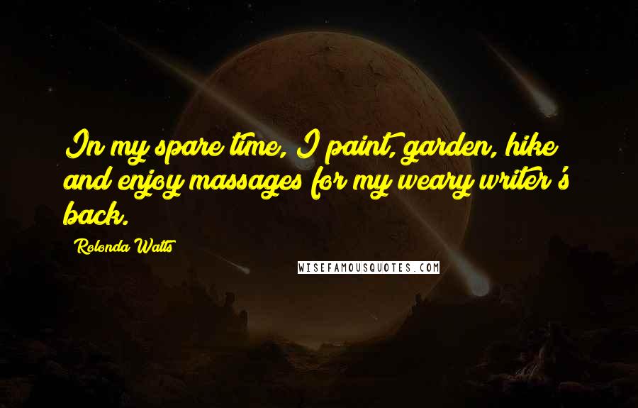 Rolonda Watts Quotes: In my spare time, I paint, garden, hike and enjoy massages for my weary writer's back.