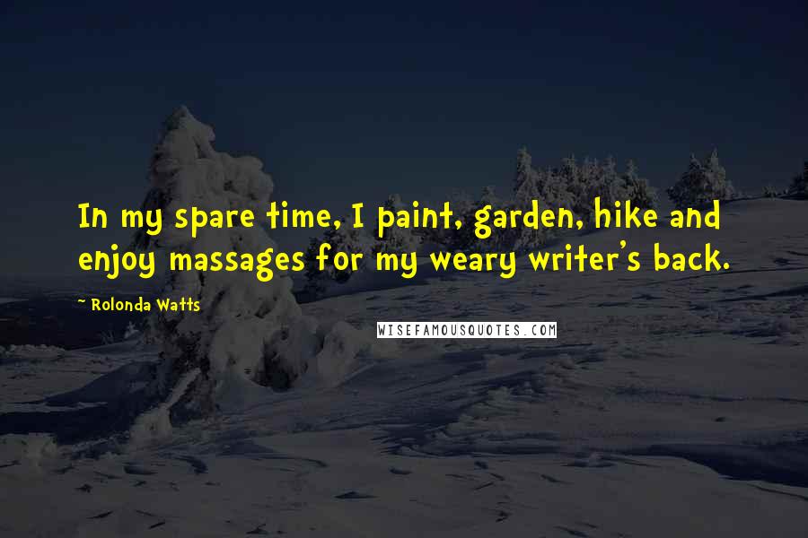 Rolonda Watts Quotes: In my spare time, I paint, garden, hike and enjoy massages for my weary writer's back.