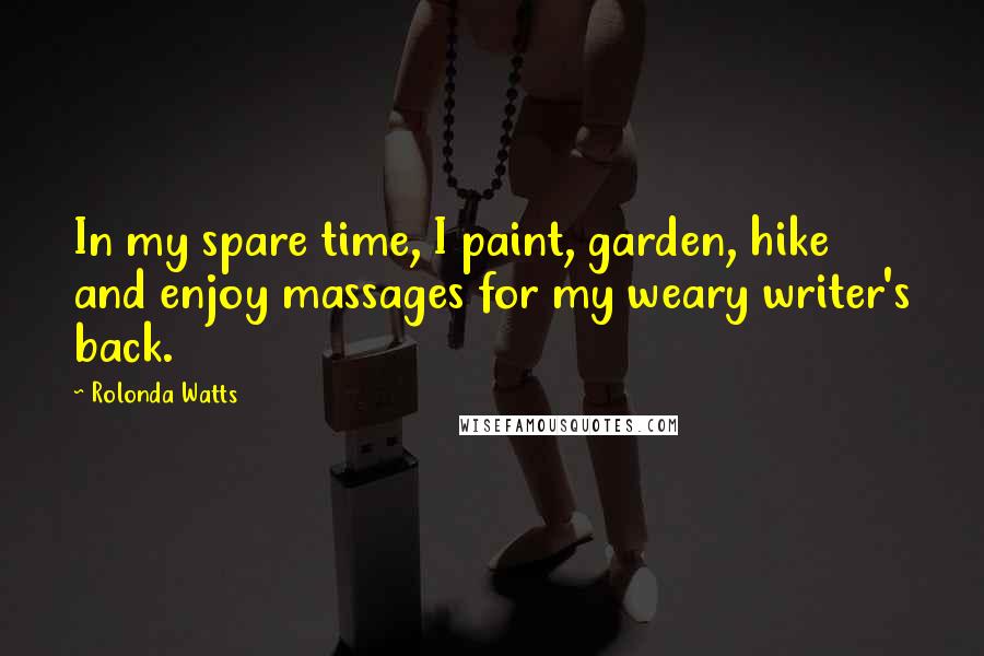 Rolonda Watts Quotes: In my spare time, I paint, garden, hike and enjoy massages for my weary writer's back.