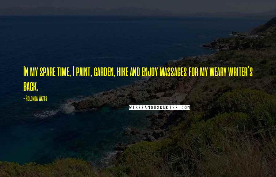 Rolonda Watts Quotes: In my spare time, I paint, garden, hike and enjoy massages for my weary writer's back.