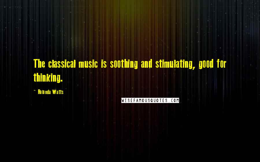 Rolonda Watts Quotes: The classical music is soothing and stimulating, good for thinking.