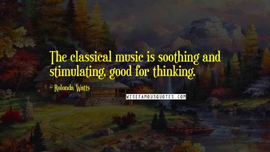 Rolonda Watts Quotes: The classical music is soothing and stimulating, good for thinking.