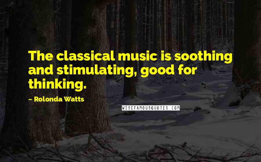 Rolonda Watts Quotes: The classical music is soothing and stimulating, good for thinking.