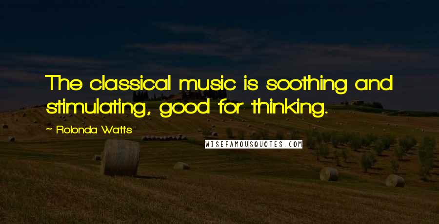 Rolonda Watts Quotes: The classical music is soothing and stimulating, good for thinking.