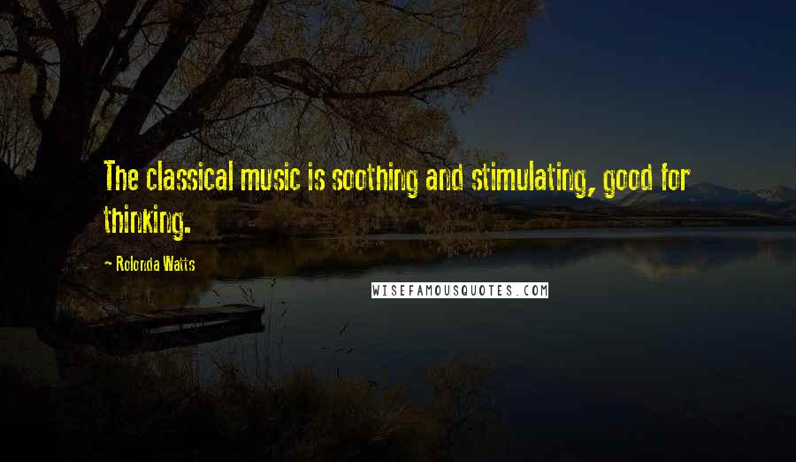 Rolonda Watts Quotes: The classical music is soothing and stimulating, good for thinking.