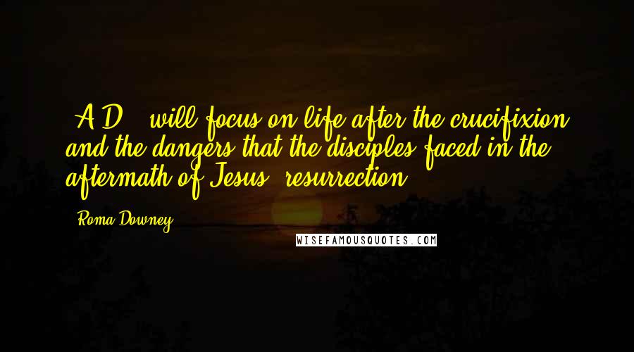 Roma Downey Quotes: 'A.D.' will focus on life after the crucifixion and the dangers that the disciples faced in the aftermath of Jesus' resurrection.