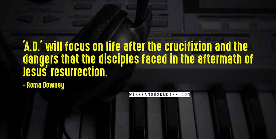 Roma Downey Quotes: 'A.D.' will focus on life after the crucifixion and the dangers that the disciples faced in the aftermath of Jesus' resurrection.