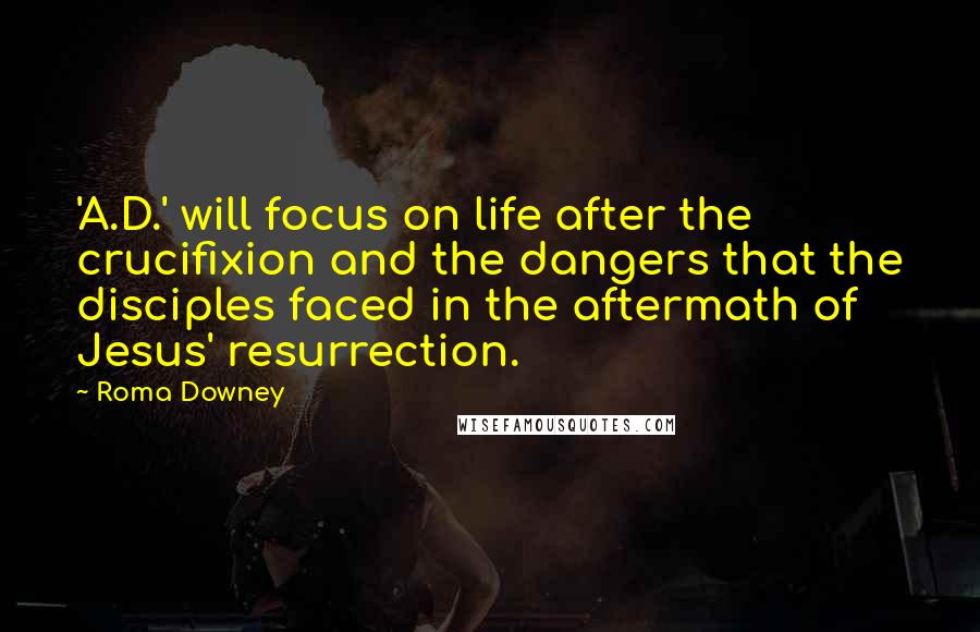 Roma Downey Quotes: 'A.D.' will focus on life after the crucifixion and the dangers that the disciples faced in the aftermath of Jesus' resurrection.