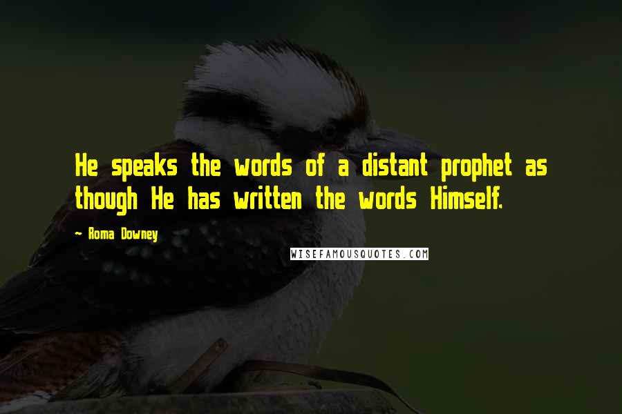 Roma Downey Quotes: He speaks the words of a distant prophet as though He has written the words Himself.