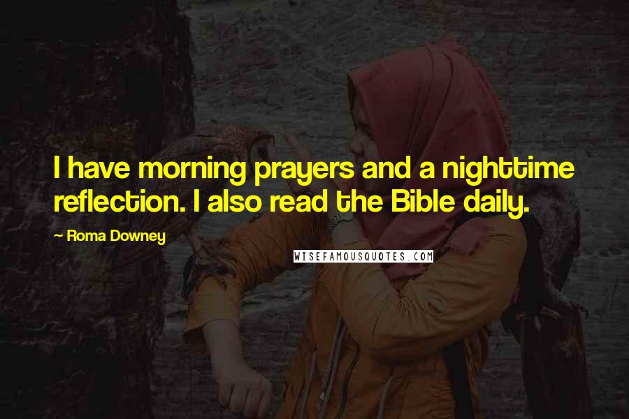 Roma Downey Quotes: I have morning prayers and a nighttime reflection. I also read the Bible daily.